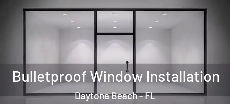  Bulletproof Window Installation Daytona Beach - FL